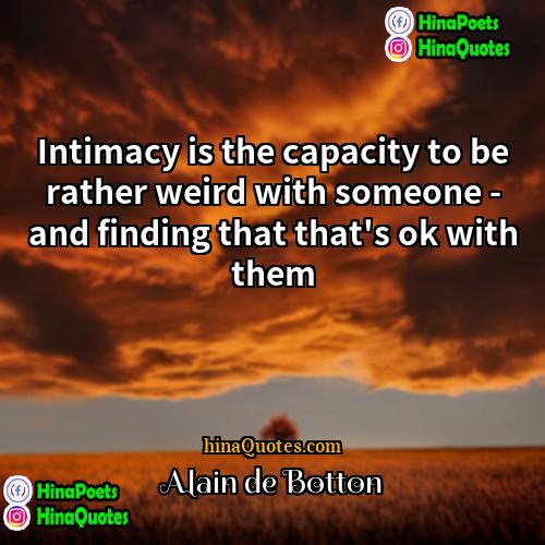 Alain de Botton Quotes | Intimacy is the capacity to be rather